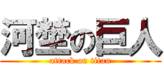 河埜の巨人 (attack on titan)