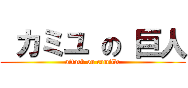  カミユ の 巨人 (attack on camille)