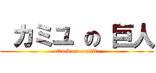  カミユ の 巨人 (attack on camille)