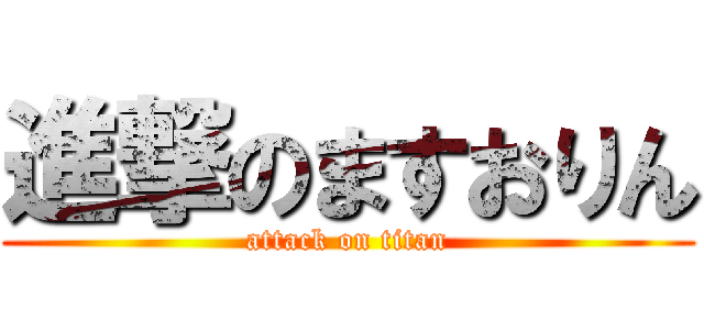 進撃のますおりん (attack on titan)