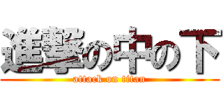 進撃の中の下 (attack on titan)