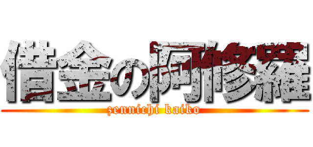 借金の阿修羅 (zennichi kaiko)