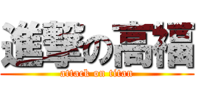 進撃の高福 (attack on titan)