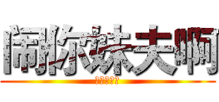 闹你妹夫啊 (你丫想死啊)