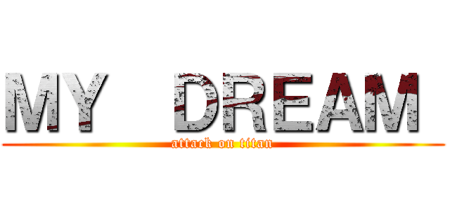 ＭＹ  ＤＲＥＡＭ  (attack on titan)