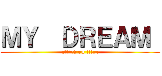 ＭＹ  ＤＲＥＡＭ  (attack on titan)