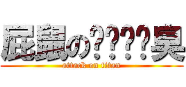 屁鼠のㄋㄟㄋㄟ臭 (attack on titan)