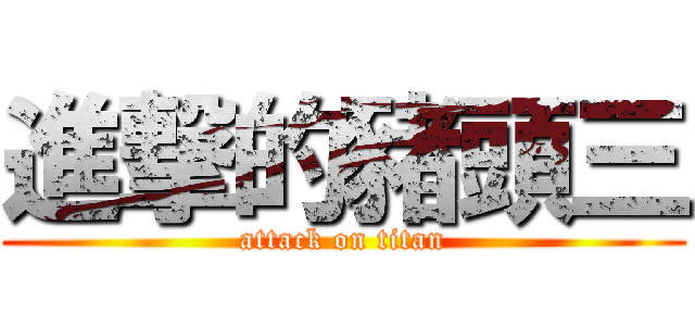 進撃的豬頭三 (attack on titan)