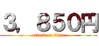 ３，８５０円 (attack on titan)