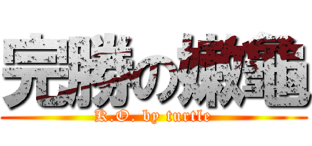 完勝の嫩龜 (K.O. by turtle)