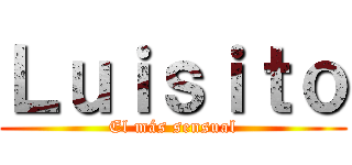 Ｌｕｉｓｉｔｏ (El más sensual)
