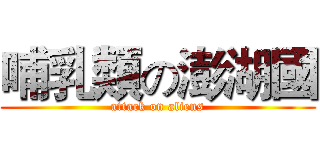 哺乳類の澎湖國 (attack on aliens)