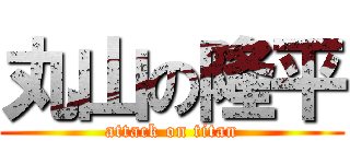 丸山の隆平 (attack on titan)