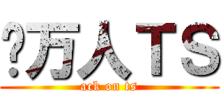 骑万人ＴＳ (ack on ts)