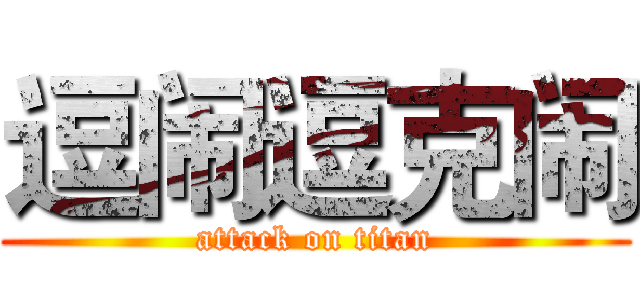 逗闹逗克闹 (attack on titan)