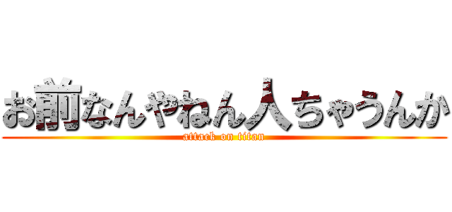 お前なんやねん人ちゃうんか (attack on titan)