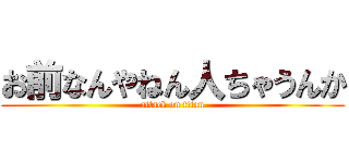 お前なんやねん人ちゃうんか (attack on titan)