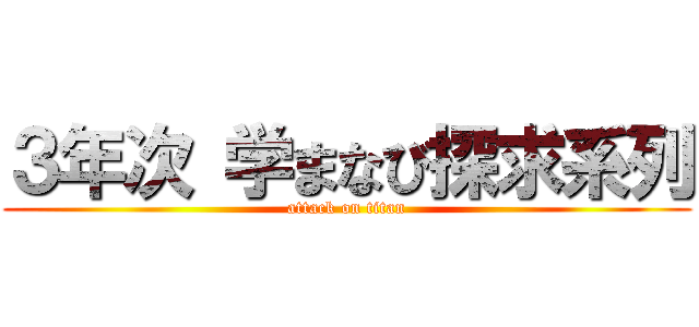 ３年次 学まなび探求系列 (attack on titan)