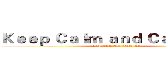 Ｋｅｅｐ Ｃａｌｍ ａｎｄ Ｃａｒｒｙ Ｏｎ (Keep Calm and Carry On)