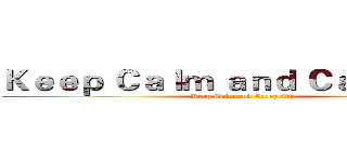 Ｋｅｅｐ Ｃａｌｍ ａｎｄ Ｃａｒｒｙ Ｏｎ (Keep Calm and Carry On)