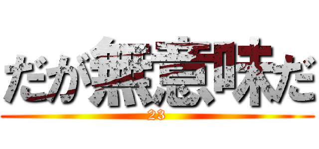 だが無意味だ (23)