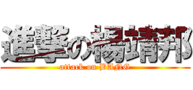 進撃の楊靖邦 (attack on BANG)