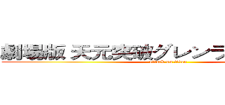 劇場版 天元突破グレンラガン 螺巌篇 (attack on titan)