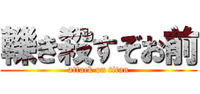 轢き殺すぞお前 (attack on titan)