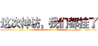 这次神访，我们都挂了 (what are ms  弄啥咧)