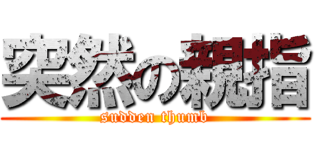 突然の親指 (sudden thumb)