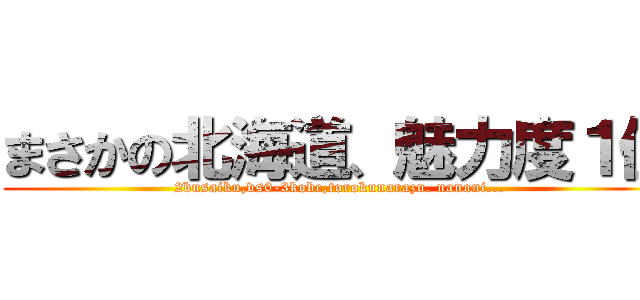 まさかの北海道、魅力度１位 (2busaiku,vs0-3kobe,torokunarazu. nanoni...)