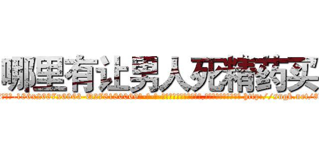 哪里有让男人死精药买 (哪里有让男人死精药买【电-186x2687x6963-Q278180069元-吉-药-业】我们做的是长期生意,靠的是老客户长期支持 http://sngk.net/8Xsp4P
)