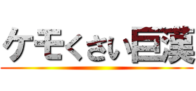 ケモくさい巨漢 ()