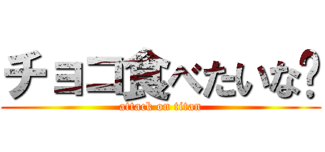 チョコ食べたいな〜 (attack on titan)