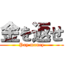 金を返せ (Pay money)