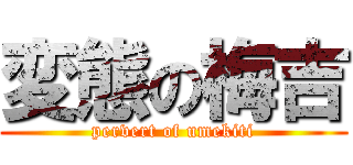 変態の梅吉 (pervert of umekiti)