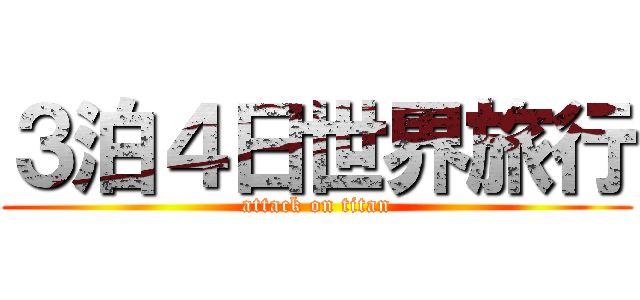 ３泊４日世界旅行 (attack on titan)