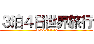 ３泊４日世界旅行 (attack on titan)