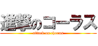 進撃のコーラス (attack on chorus)