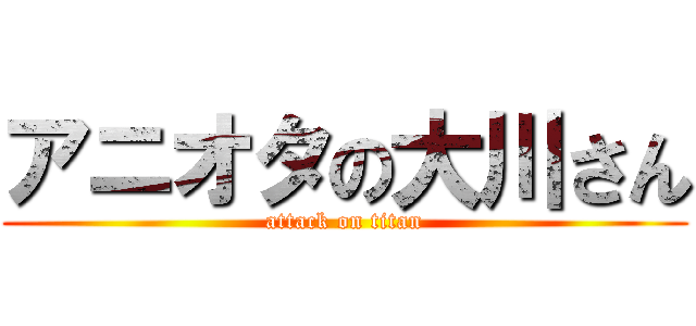 アニオタの大川さん (attack on titan)