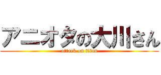 アニオタの大川さん (attack on titan)