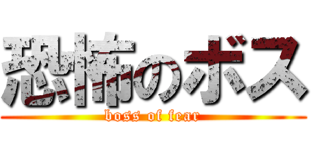 恐怖のボス (boss of fear)