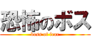 恐怖のボス (boss of fear)