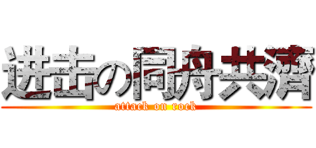 进击の同舟共濟 (attack on rock)