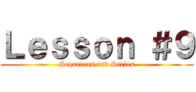 Ｌｅｓｓｏｎ ＃９ (Sequences and Series)
