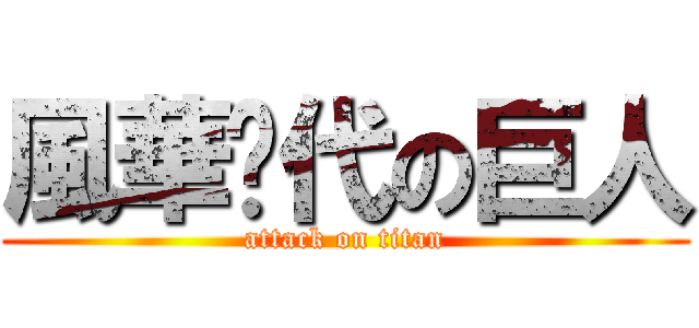 風華絕代の巨人 (attack on titan)