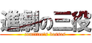 進劇の三役 (comittee's bosses)