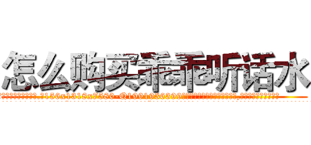 怎么购买乖乖听话水 (怎么购买乖乖听话水【电.话156x1318x7580-Q1991936399鑫宏药业】我们做的是长期生意,靠的是老客户长期支持
参考消息网2月20日报道 韩媒称，“剩女多、离婚率高的城市，房价一定会上涨。”这是中国经济学家金岩石2016年12月参加在上海举行的房地产相关论坛时说的话。
)