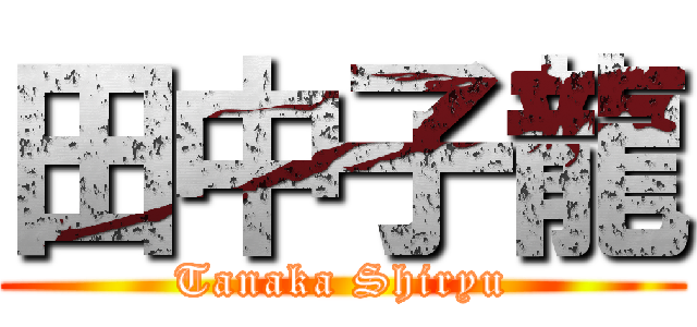 田中子龍 (Tanaka Shiryu)