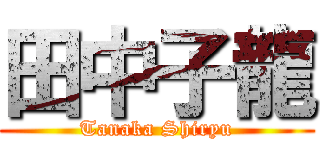 田中子龍 (Tanaka Shiryu)